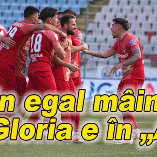 Gloria se apropie de promovare în Liga I