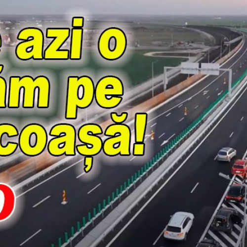 Moment istoric pentru autostrada Moldovei, deschiderea lotului Focșani